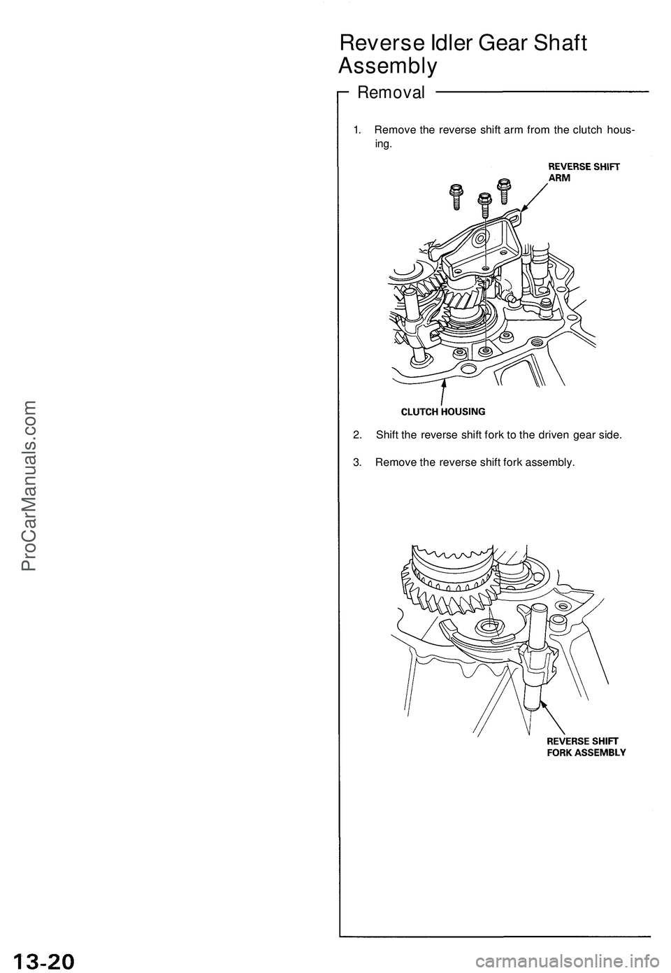 ACURA NSX 1997 Service Repair Manual
Reverse Idler Gear Shaft
Assembly
Removal
1. Remove the reverse shift arm from the clutch hous-
ing.
2. Shift the reverse shift fork to the driven gear side.
3. Remove the reverse shift fork as ACURA NSX 1997 Service Repair Manual
Reverse Idler Gear Shaft
Assembly
Removal
1. Remove the reverse shift arm from the clutch hous-
ing.
2. Shift the reverse shift fork to the driven gear side.
3. Remove the reverse shift fork as