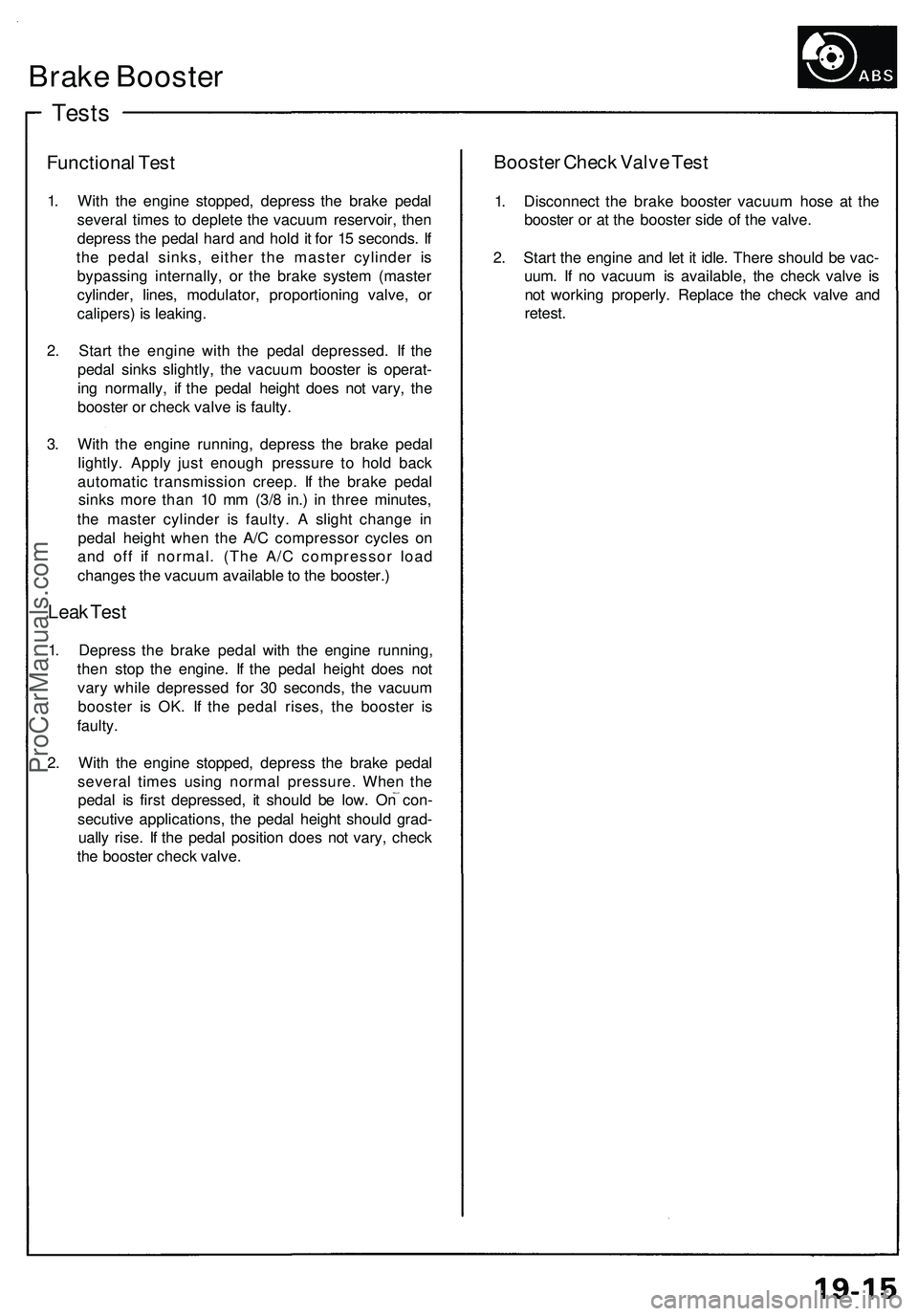ACURA NSX 1997 Service Repair Manual
Tests
Brake Booster
Functional Test
1. With the engine stopped, depress the brake pedal
several times to deplete the vacuum reservoir, then
depress the pedal hard and hold it for 15 seconds. If
ACURA NSX 1997 Service Repair Manual
Tests
Brake Booster
Functional Test
1. With the engine stopped, depress the brake pedal
several times to deplete the vacuum reservoir, then
depress the pedal hard and hold it for 15 seconds. If