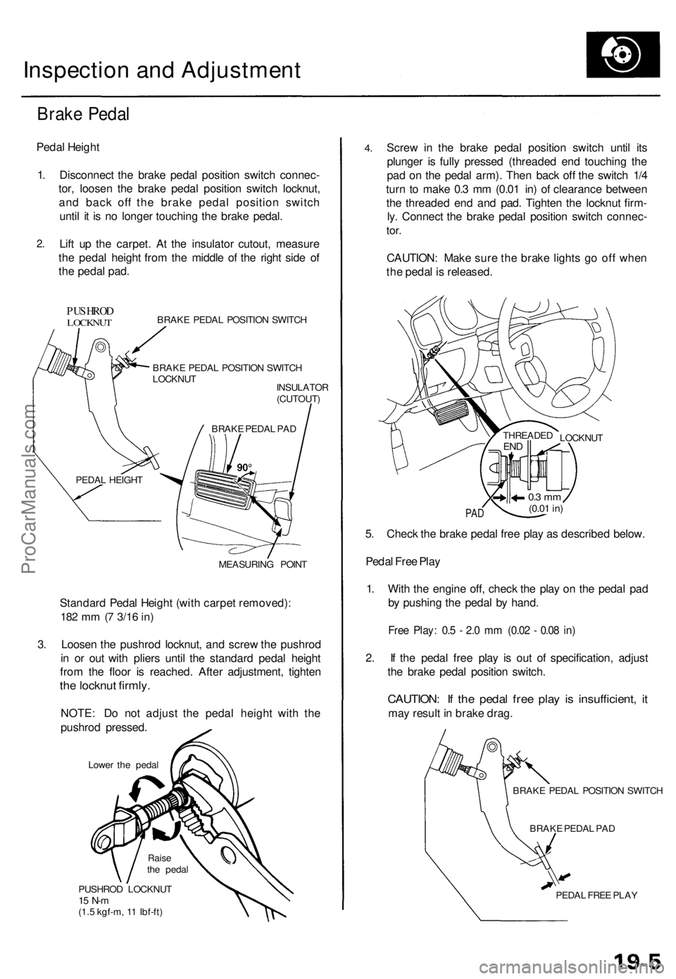 ACURA RL KA9 1996 Service Repair Manual
Inspection and Adjustment
Brake Pedal
Pedal Height
1. Disconnect the brake pedal position switch connec-
tor, loosen the brake pedal position switch locknut,
and back off the brake pedal positio ACURA RL KA9 1996 Service Repair Manual
Inspection and Adjustment
Brake Pedal
Pedal Height
1. Disconnect the brake pedal position switch connec-
tor, loosen the brake pedal position switch locknut,
and back off the brake pedal positio