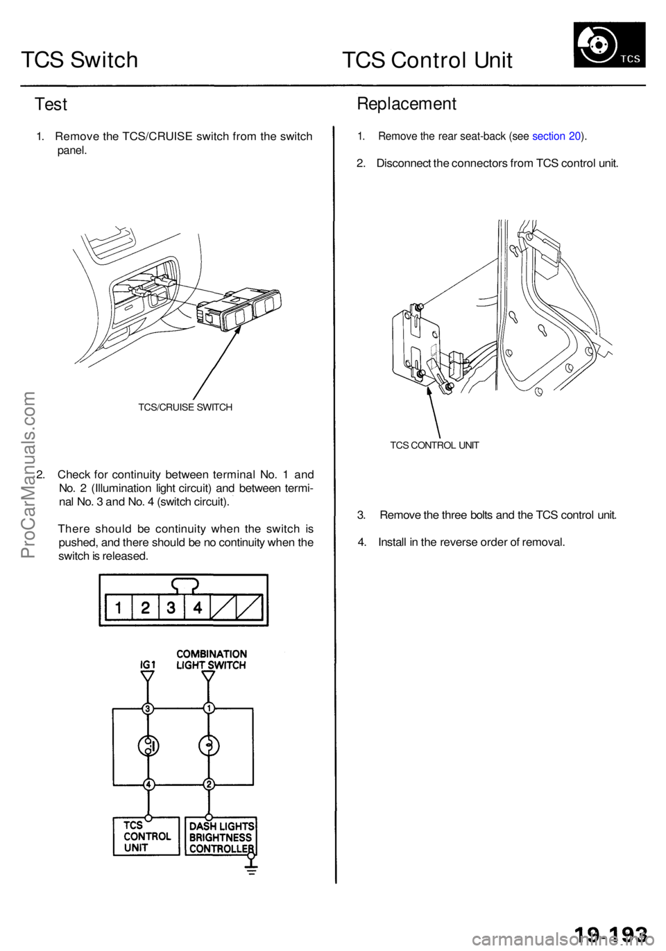 ACURA RL KA9 1996  Service Repair Manual TCS Switc h
TCS Contro l Uni t
Test
1. Remov e th e TCS/CRUIS E switc h fro m th e switc h
panel.
Replacemen t
TCS/CRUISE SWITC H
2. Chec k fo r continuit y betwee n termina l No . 1  an d
No . 2  (Il