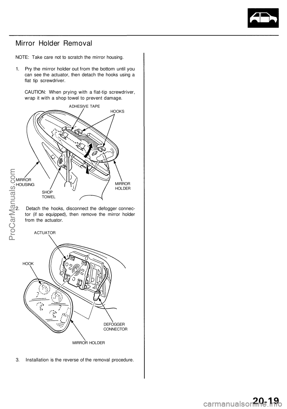 ACURA RL KA9 1996  Service Repair Manual 
Mirror Holder Removal

NOTE: Take care not to scratch the mirror housing.

1. Pry the mirror holder out from the bottom until you

can see the actuator, then detach the hooks using a

flat tip screwd