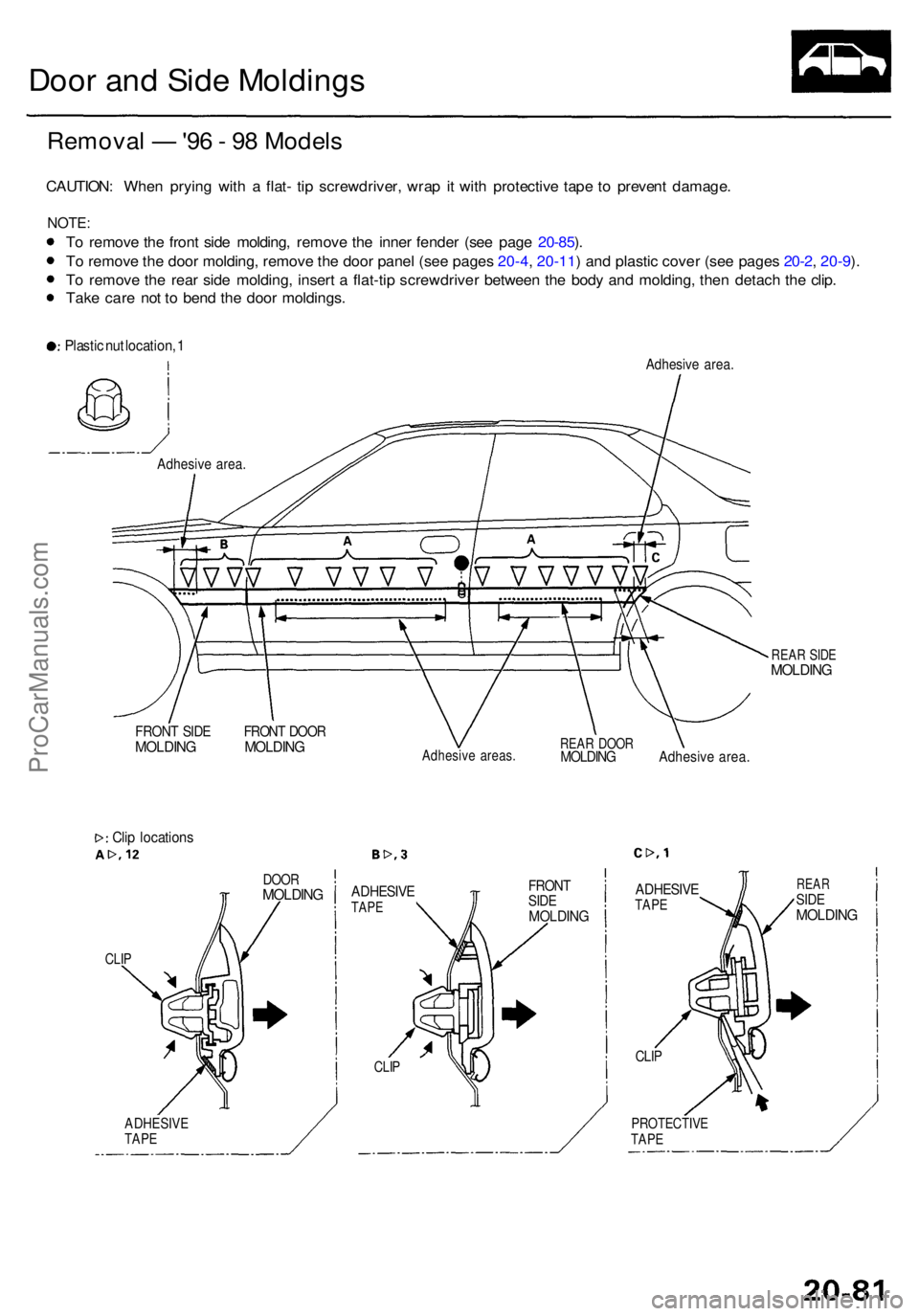 ACURA RL KA9 1996  Service Repair Manual Door an d Sid e Molding s
Remova l —  '96 -  9 8 Model s
CAUTION : Whe n pryin g wit h a  flat - ti p screwdriver , wra p it wit h protectiv e tap e t o  preven t damage .
NOTE:
To remov e th e 