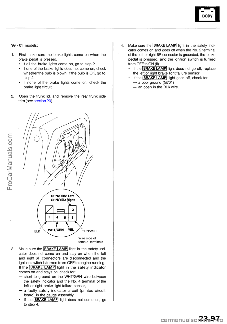 ACURA RL KA9 1996  Service Repair Manual '99 -  0 1 models :
1 . Firs t mak e sur e th e brak e light s com e o n whe n th e
brak e peda l i s pressed .
•  I f al l th e brak e light s com e on , g o t o ste p 2 .
•  I f on e o f th 