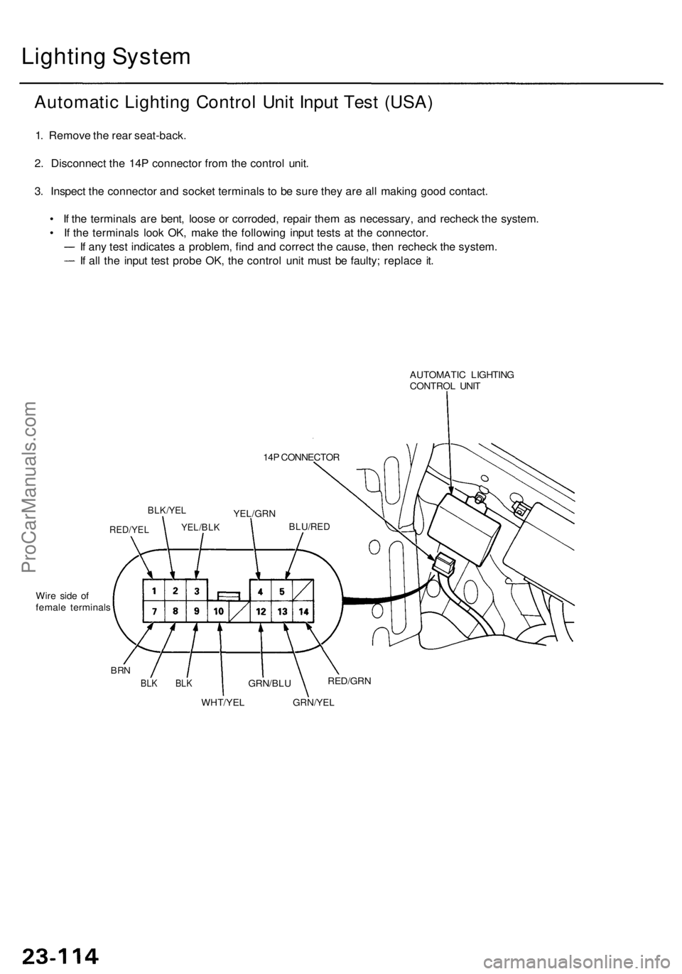 ACURA RL KA9 1996  Service Repair Manual Lighting Syste m
Automati c Lightin g Contro l Uni t Inpu t Tes t (USA )
1. Remov e th e rea r seat-back .
2 . Disconnec t th e 14 P connecto r fro m th e contro l unit .
3 . Inspec t th e connecto r 