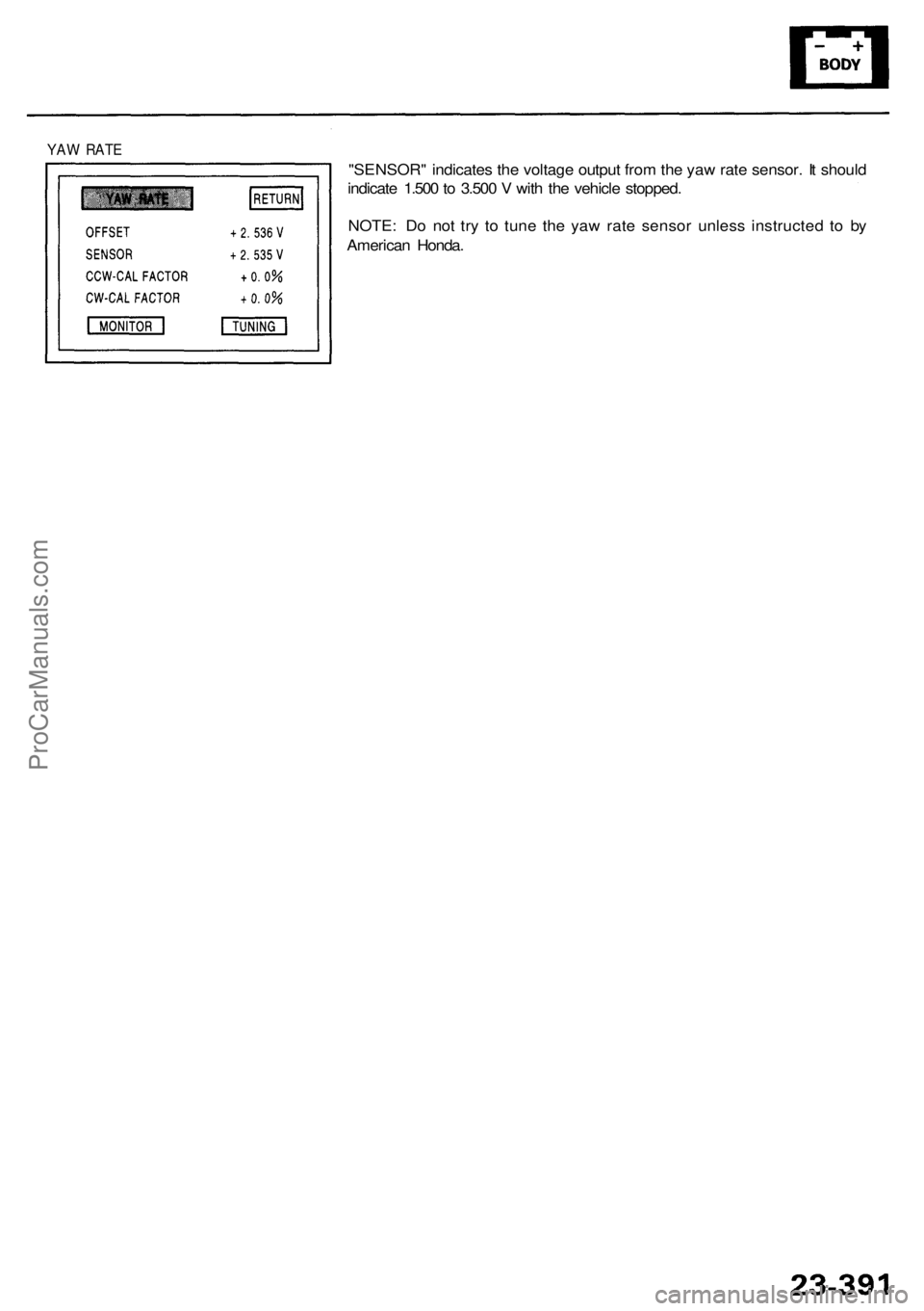 ACURA RL KA9 1996  Service Repair Manual YAW RAT E
"SENSOR " indicate s th e voltag e outpu t fro m th e ya w rat e sensor . I t shoul d
indicat e 1.50 0 to  3.50 0 V  wit h th e vehicl e stopped .
NOTE : D o no t tr y t o tun e th e