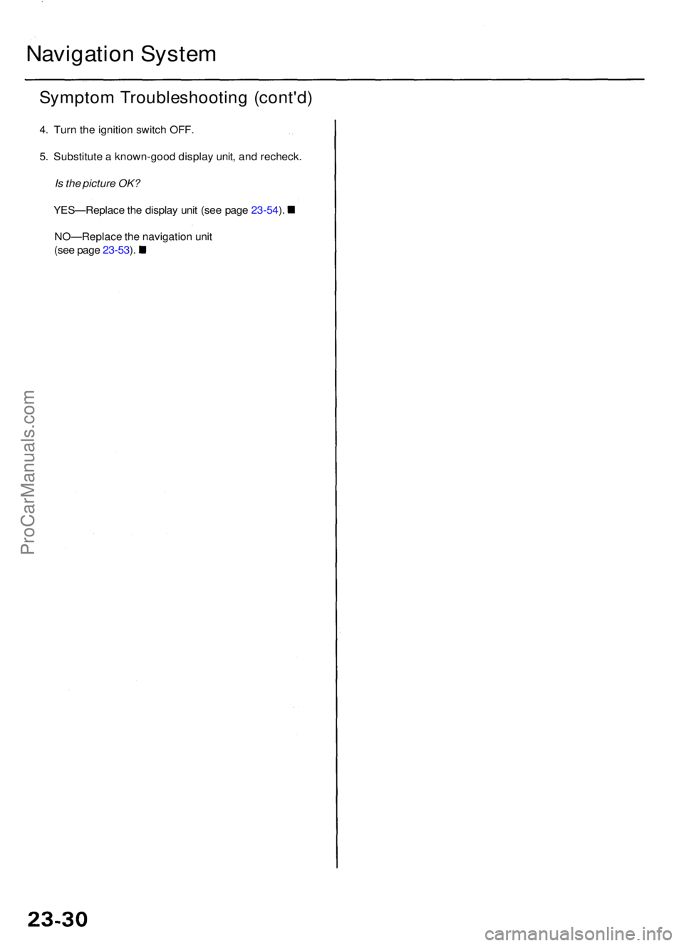 ACURA RL KA9 1996 Service Owners Manual Navigation Syste m
Sympto m Troubleshootin g (cont'd )
4. Tur n th e ignitio n switc h OFF .
5 . Substitut e a known-goo d displa y unit , an d recheck .
Is the picture OK?
YES—Replac e th e ACURA RL KA9 1996 Service Owners Manual Navigation Syste m
Sympto m Troubleshootin g (cont'd )
4. Tur n th e ignitio n switc h OFF .
5 . Substitut e a known-goo d displa y unit , an d recheck .
Is the picture OK?
YES—Replac e th e