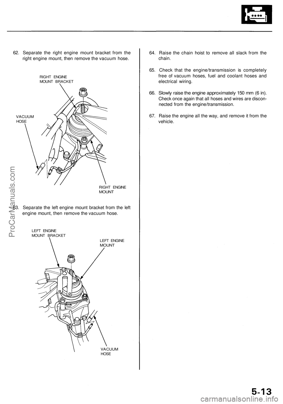 ACURA RL KA9 1996 Service User Guide
62. Separate the right engine mount bracket from the
right engine mount, then remove the vacuum hose.
RIGHT ENGINE
MOUNT BRACKET
VACUUM
HOSE
RIGHT ENGINE
MOUNT
63. Separate the left engine mo ACURA RL KA9 1996 Service User Guide
62. Separate the right engine mount bracket from the
right engine mount, then remove the vacuum hose.
RIGHT ENGINE
MOUNT BRACKET
VACUUM
HOSE
RIGHT ENGINE
MOUNT
63. Separate the left engine mo