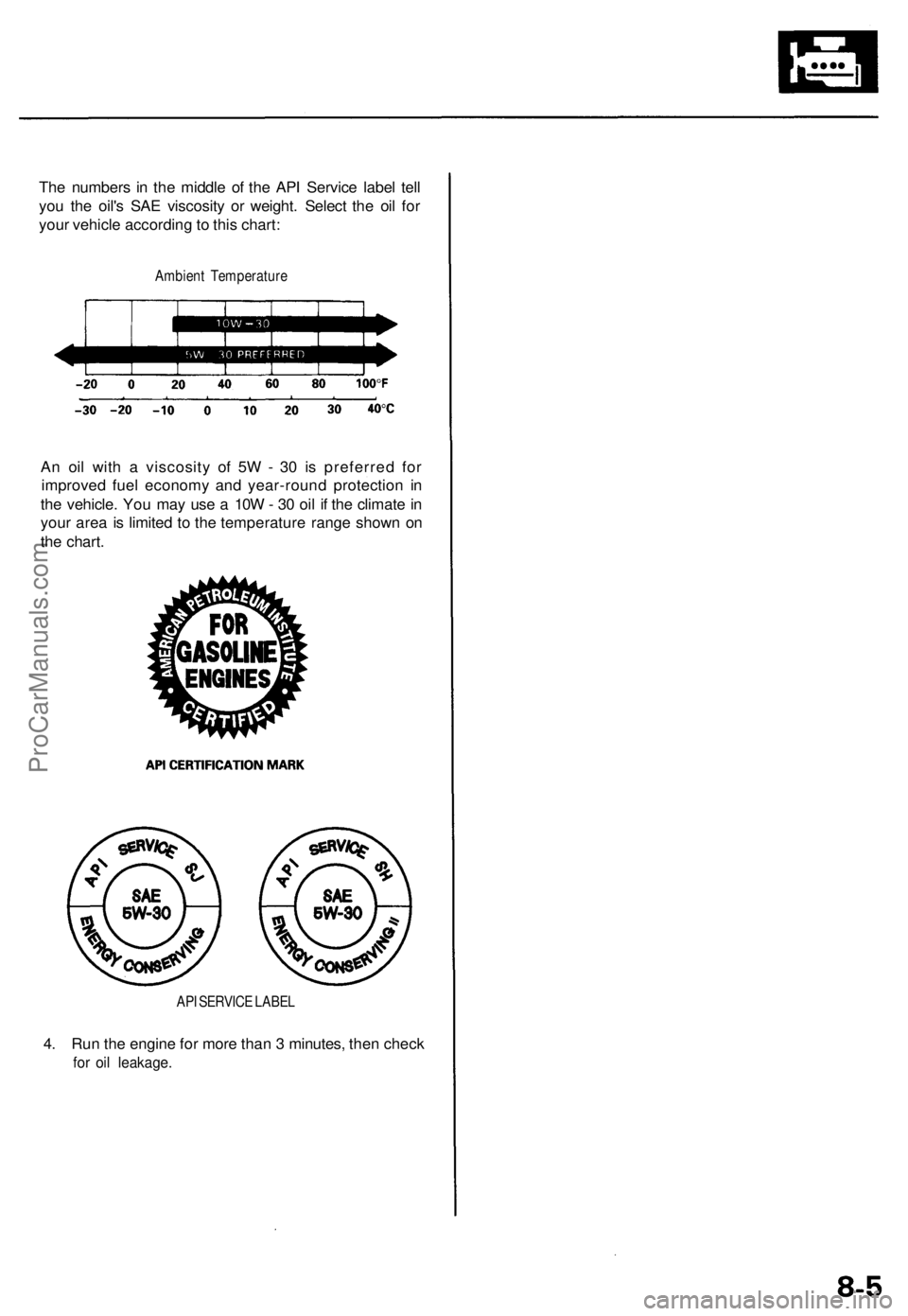 ACURA RL KA9 1996 Service Owners Manual
The numbers in the middle of the API Service label tell
you the oil's SAE viscosity or weight. Select the oil for
your vehicle according to this chart:
Ambient Temperature
An oil with a visco ACURA RL KA9 1996 Service Owners Manual
The numbers in the middle of the API Service label tell
you the oil's SAE viscosity or weight. Select the oil for
your vehicle according to this chart:
Ambient Temperature
An oil with a visco