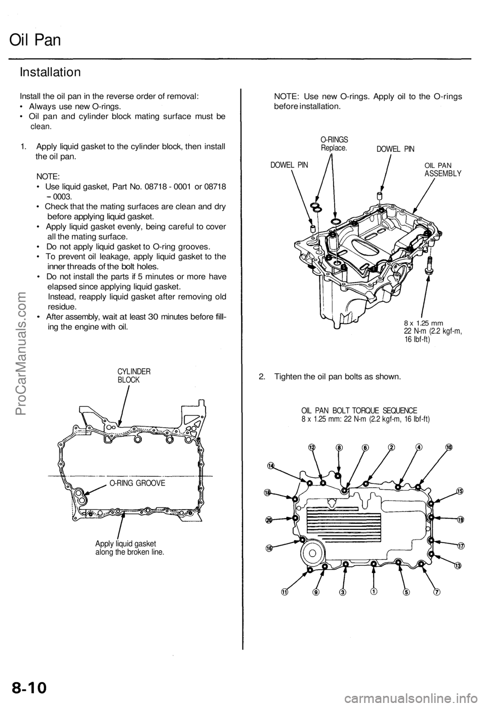 ACURA RL KA9 1996 Service Owners Manual
Oil Pan
Installation
Install the oil pan in the reverse order of removal:
• Always use new O-rings.
• Oil pan and cylinder block mating surface must be
clean.
1. Apply liquid gasket to the ACURA RL KA9 1996 Service Owners Manual
Oil Pan
Installation
Install the oil pan in the reverse order of removal:
• Always use new O-rings.
• Oil pan and cylinder block mating surface must be
clean.
1. Apply liquid gasket to the