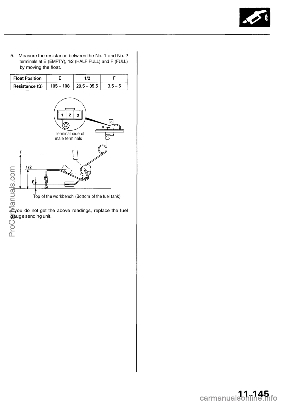 ACURA RL KA9 1996 Service Repair Manual
5. Measure the resistance between the No. 1 and No. 2
terminals at E (EMPTY), 1/2 (HALF FULL) and F (FULL)
by moving the float.
Terminal side of
male terminals
Top of the workbench (Bottom of th ACURA RL KA9 1996 Service Repair Manual
5. Measure the resistance between the No. 1 and No. 2
terminals at E (EMPTY), 1/2 (HALF FULL) and F (FULL)
by moving the float.
Terminal side of
male terminals
Top of the workbench (Bottom of th