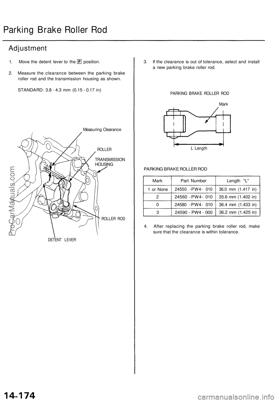 ACURA TL 1995  Service Repair Manual 
Parking Brake Roller Rod

Adjustment

1. Move the detent lever to the position.

2. Measure the clearance between the parking brake

roller rod and the transmission housing as shown.

STANDARD: 3.8 -