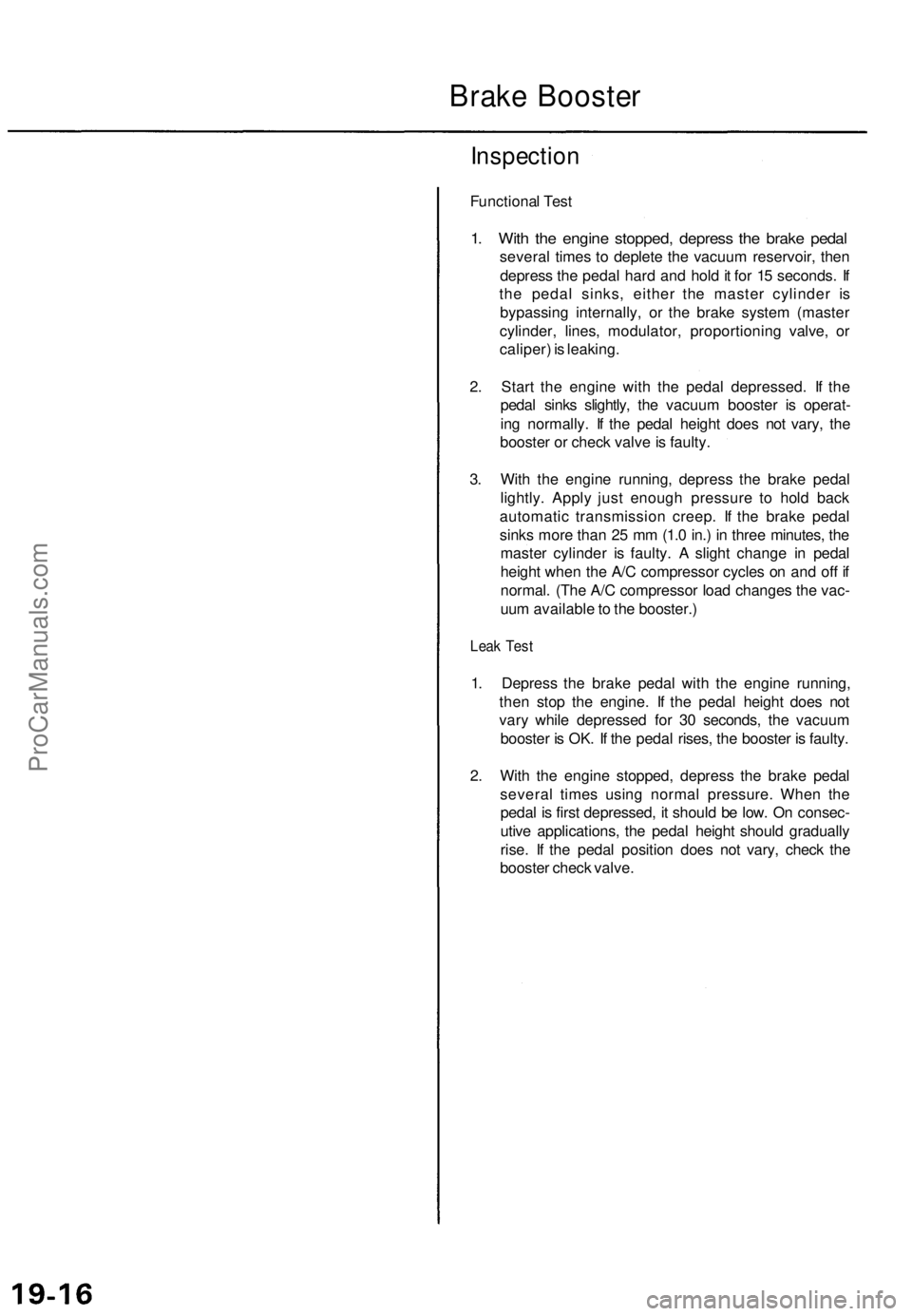 ACURA TL 1995 Service Repair Manual
Brake Booster
Inspection
Functional Test
1. With the engine stopped, depress the brake pedal
several times to deplete the vacuum reservoir, then
depress the pedal hard and hold it for 15 seconds ACURA TL 1995 Service Repair Manual
Brake Booster
Inspection
Functional Test
1. With the engine stopped, depress the brake pedal
several times to deplete the vacuum reservoir, then
depress the pedal hard and hold it for 15 seconds