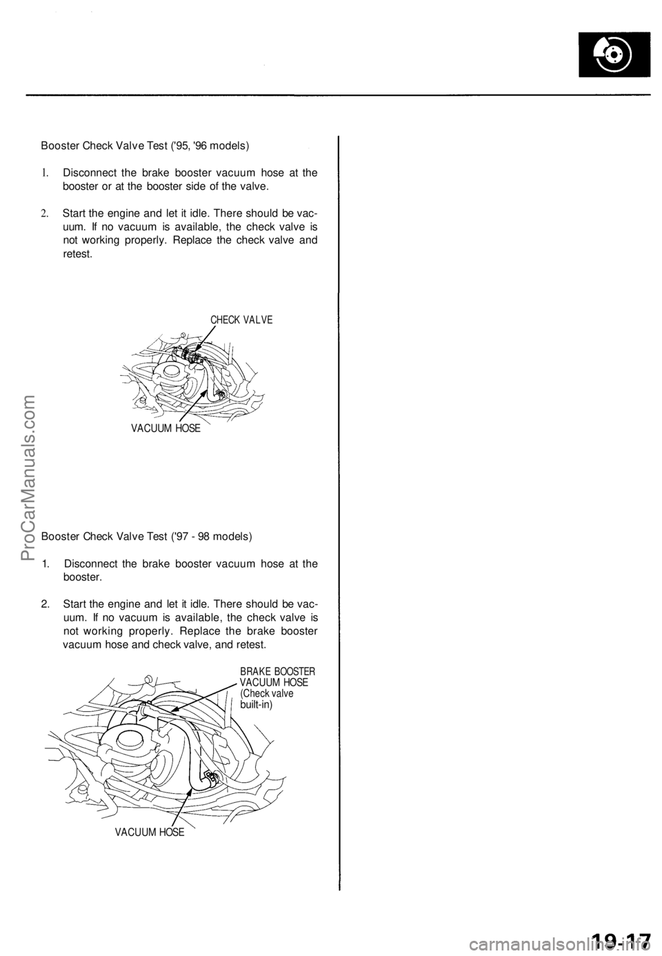 ACURA TL 1995 Service Repair Manual
Booster Check Valve Test ('95, '96 models)
1.
2.
Disconnect the brake booster vacuum hose at the
booster or at the booster side of the valve.
Start the engine and let it idle. There shou ACURA TL 1995 Service Repair Manual
Booster Check Valve Test ('95, '96 models)
1.
2.
Disconnect the brake booster vacuum hose at the
booster or at the booster side of the valve.
Start the engine and let it idle. There shou