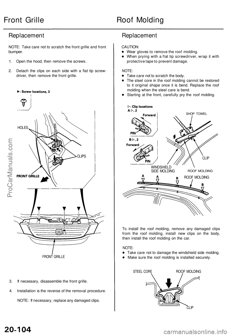 ACURA TL 1995 Service Repair Manual
Front Grille
Roof Molding
Replacement
NOTE: Take care not to scratch the front grille and front
bumper.
1. Open the hood, then remove the screws.
2. Detach the clips on each side with a flat ti ACURA TL 1995 Service Repair Manual
Front Grille
Roof Molding
Replacement
NOTE: Take care not to scratch the front grille and front
bumper.
1. Open the hood, then remove the screws.
2. Detach the clips on each side with a flat ti