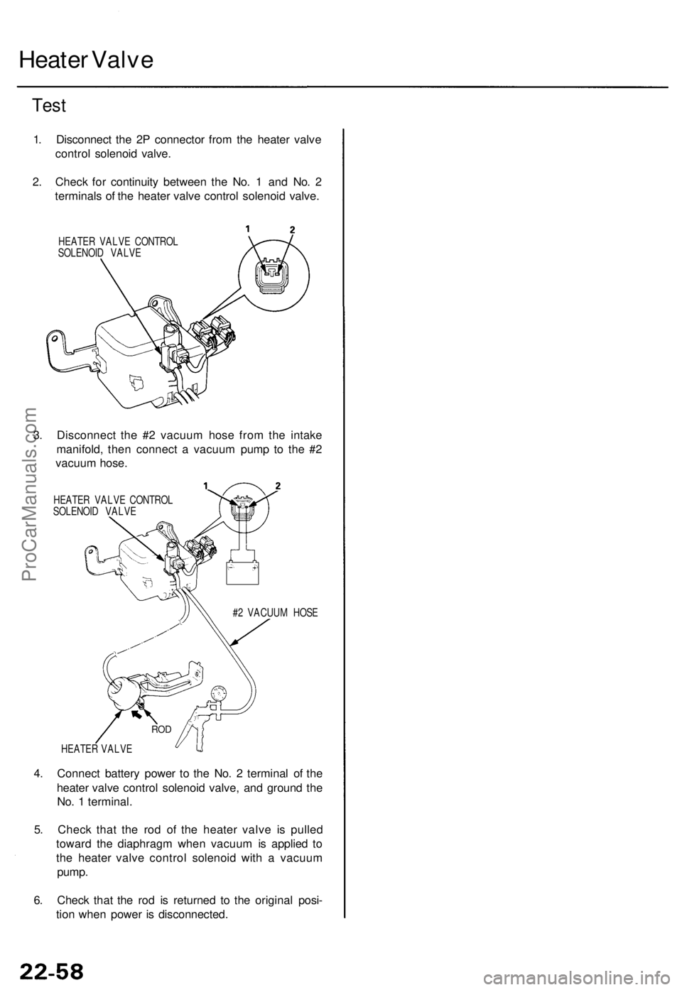 ACURA TL 1995 Service Repair Manual
Heater Valve
Test
1. Disconnect the 2P connector from the heater valve
control solenoid valve.
2. Check for continuity between the No. 1 and No. 2
terminals of the heater valve control solenoid ACURA TL 1995 Service Repair Manual
Heater Valve
Test
1. Disconnect the 2P connector from the heater valve
control solenoid valve.
2. Check for continuity between the No. 1 and No. 2
terminals of the heater valve control solenoid