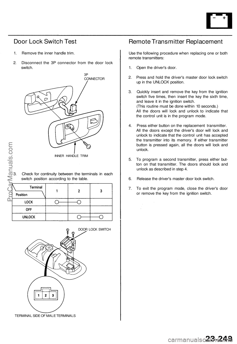 ACURA TL 1995 Service Repair Manual
Door Lock Switch Test
1. Remove the inner handle trim.
2. Disconnect the 3P connector from the door lock
switch.
3P
CONNECTOR
INNER HANDLE TRIM
3. Check for continuity between the terminals in ACURA TL 1995 Service Repair Manual
Door Lock Switch Test
1. Remove the inner handle trim.
2. Disconnect the 3P connector from the door lock
switch.
3P
CONNECTOR
INNER HANDLE TRIM
3. Check for continuity between the terminals in