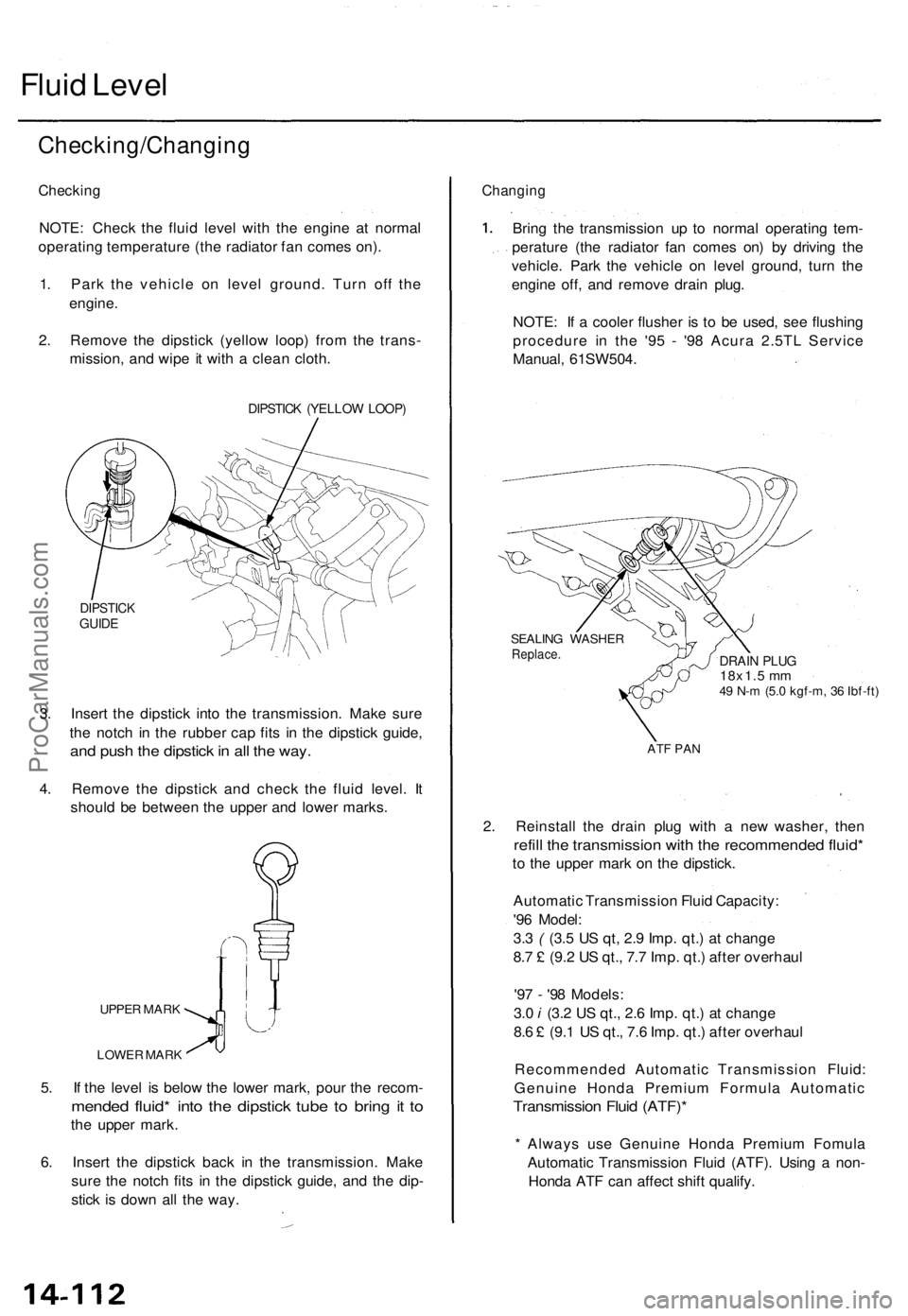 ACURA TL 1995 Service Repair Manual
Fluid Level
Checking/Changing
Checking
NOTE: Check the fluid level with the engine at normal
operating temperature (the radiator fan comes on).
1. Park the vehicle on level ground. Turn off the
ACURA TL 1995 Service Repair Manual
Fluid Level
Checking/Changing
Checking
NOTE: Check the fluid level with the engine at normal
operating temperature (the radiator fan comes on).
1. Park the vehicle on level ground. Turn off the