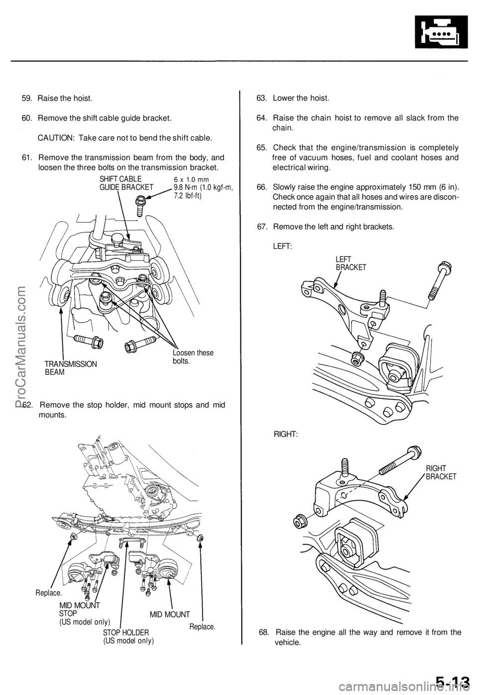 ACURA TL 1995 Service Workshop Manual
59. Raise the hoist.
60. Remove the shift cable guide bracket.
CAUTION: Take care not to bend the shift cable.
61. Remove the transmission beam from the body, and
loosen the three bolts on the tr ACURA TL 1995 Service Workshop Manual
59. Raise the hoist.
60. Remove the shift cable guide bracket.
CAUTION: Take care not to bend the shift cable.
61. Remove the transmission beam from the body, and
loosen the three bolts on the tr