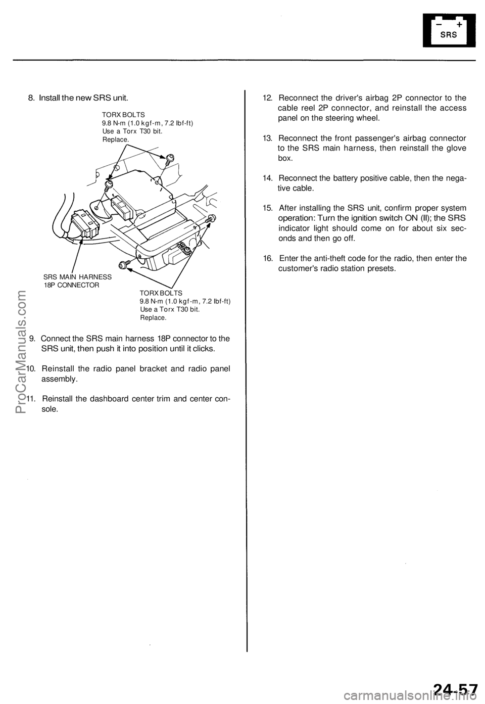 ACURA TL 1995  Service Repair Manual 
8. Install the new SRS unit.

TORX BOLTS

9.8 N-m (1.0 kgf-m, 7.2 Ibf-ft)

Use a Torx T30 bit.

Replace.

SRS MAIN HARNESS

18P CONNECTOR

TORX BOLTS

9.8 N-m (1.0 kgf-m, 7.2 Ibf-ft)

Use a Torx T30 