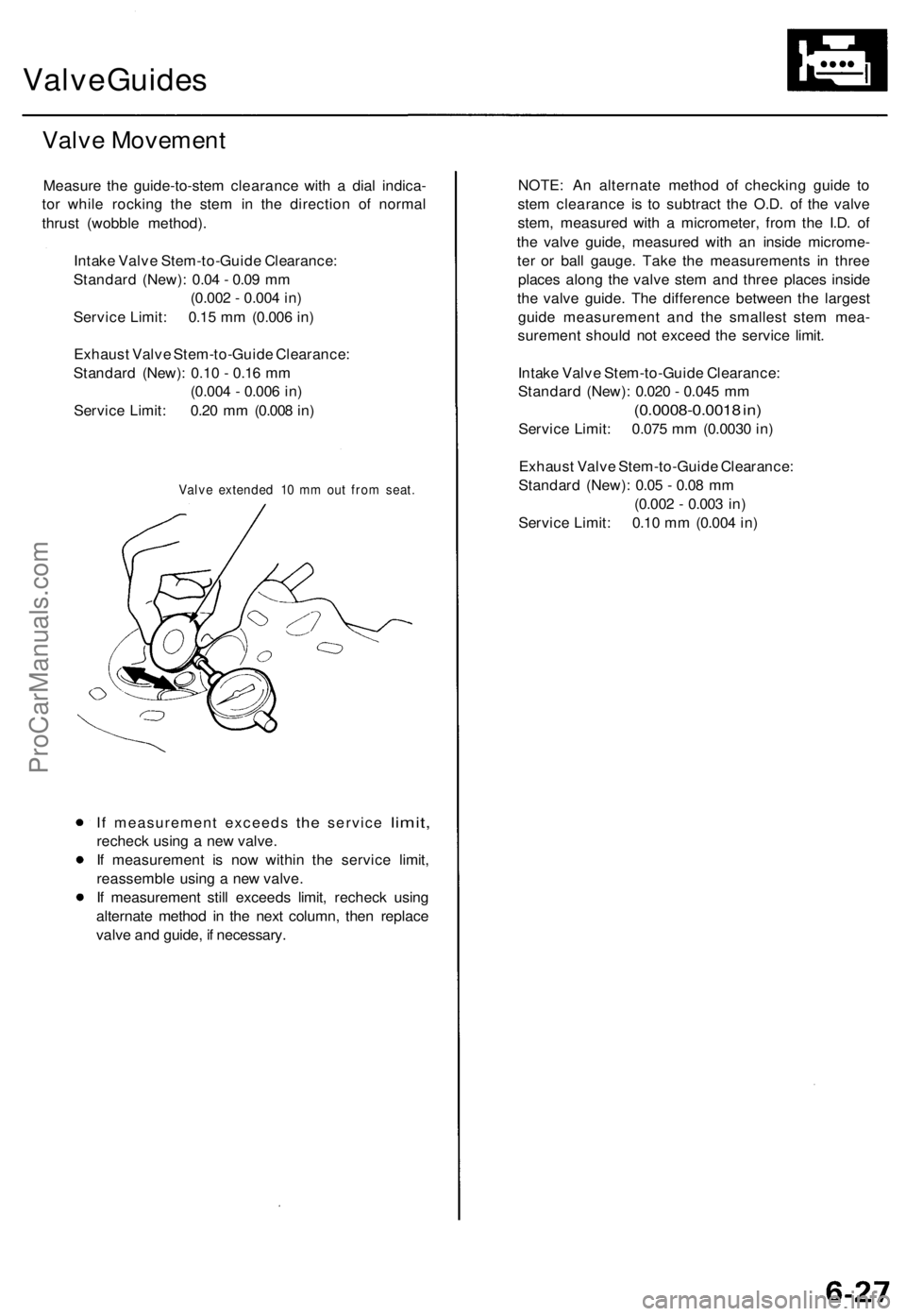 ACURA TL 1995  Service Repair Manual 
Valve Guides

Valve Movement

Measure the guide-to-stem clearance with a dial indica-

tor while rocking the stem in the direction of normal

thrust (wobble method).

Intake Valve Stem-to-Guide Clear