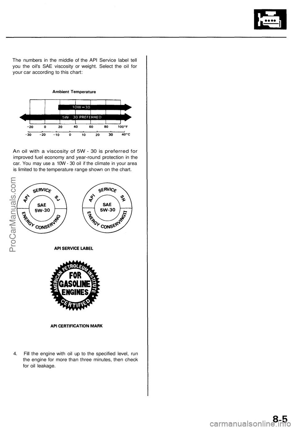 ACURA TL 1995  Service Repair Manual 
The numbers in the middle of the API Service label tell

you the oil's SAE viscosity or weight. Select the oil for

your car according to this chart:

An oil with a viscosity of 5W - 30 is prefer