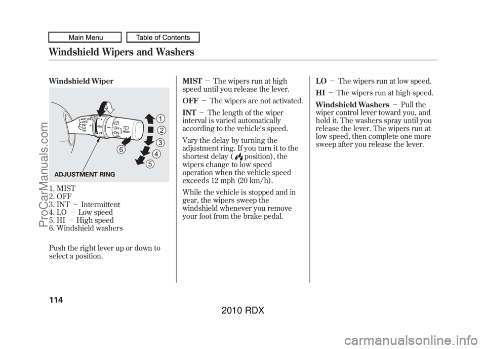 ACURA RDX 2010 Owners Manual Windshield Wiper1. MIST
2. OFF
3. INT-Intermittent
4. LO -Low speed
5. HI -High speed
6. Windshield washers
Push the right lever up or down to
select a position. MIST
-The wipers run at high
s ACURA RDX 2010 Owners Manual Windshield Wiper1. MIST
2. OFF
3. INT-Intermittent
4. LO -Low speed
5. HI -High speed
6. Windshield washers
Push the right lever up or down to
select a position. MIST
-The wipers run at high
s