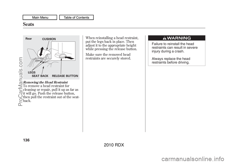 ACURA RDX 2010 Owners Manual Removing the Head RestraintTo remove a head restraint for
cleaning or repair, pull it up as far as
it will go. Push the release button,
then pull the restraint out of the seat-
back.When reinstalling ACURA RDX 2010 Owners Manual Removing the Head RestraintTo remove a head restraint for
cleaning or repair, pull it up as far as
it will go. Push the release button,
then pull the restraint out of the seat-
back.When reinstalling