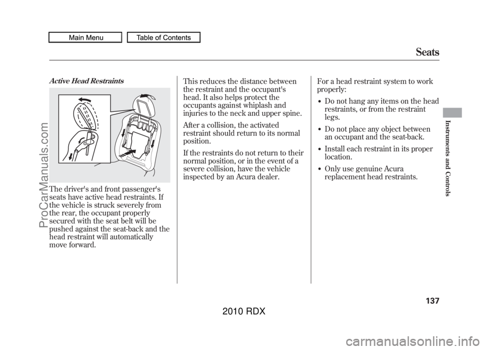ACURA RDX 2010 Owners Manual Active Head RestraintsThe drivers and front passengers
seats have active head restraints. If
the vehicle is struck severely from
the rear, the occupant properly
secured with the seat belt will be
pu ACURA RDX 2010 Owners Manual Active Head RestraintsThe drivers and front passengers
seats have active head restraints. If
the vehicle is struck severely from
the rear, the occupant properly
secured with the seat belt will be
pu