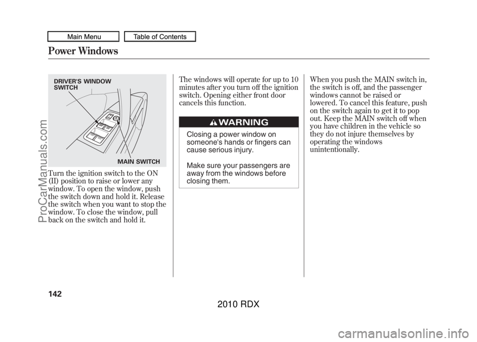 ACURA RDX 2010 Owners Manual Turn the ignition switch to the ON
(II) position to raise or lower any
window. To open the window, push
the switch down and hold it. Release
the switch when you want to stop the
window. To close the w ACURA RDX 2010 Owners Manual Turn the ignition switch to the ON
(II) position to raise or lower any
window. To open the window, push
the switch down and hold it. Release
the switch when you want to stop the
window. To close the w