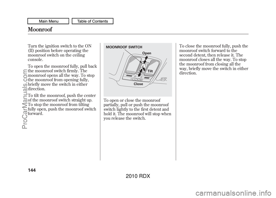 ACURA RDX 2010 Owners Manual Turn the ignition switch to the ON
(II) position before operating the
moonroof switch on the ceiling
console.
To open the moonroof fully, pull back
the moonroof switch firmly. The
moonroof opens all t ACURA RDX 2010 Owners Manual Turn the ignition switch to the ON
(II) position before operating the
moonroof switch on the ceiling
console.
To open the moonroof fully, pull back
the moonroof switch firmly. The
moonroof opens all t