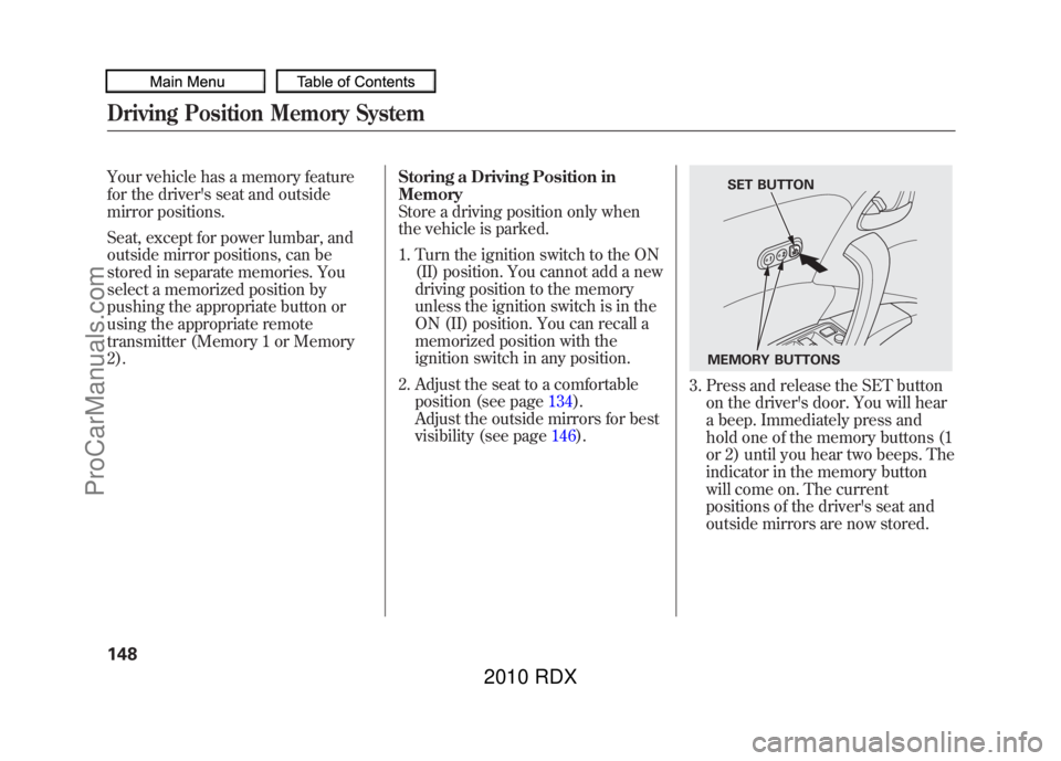 ACURA RDX 2010  Owners Manual Your vehicle has a memory feature
for the drivers seat and outside
mirror positions.
Seat, except for power lumbar, and
outside mirror positions, can be
stored in separate memories. You
select a memo