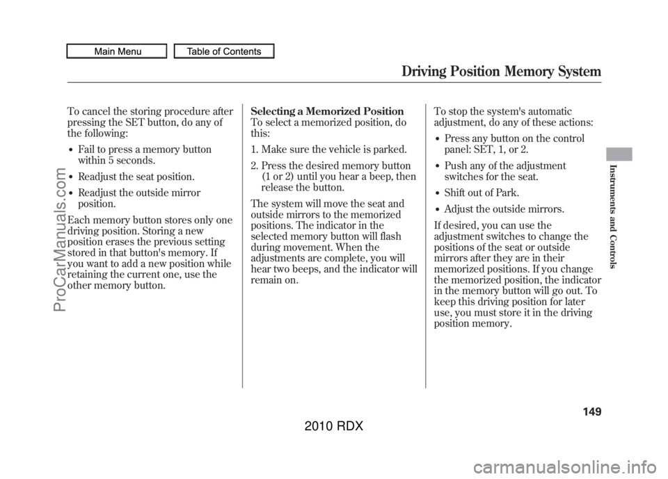 ACURA RDX 2010  Owners Manual To cancel the storing procedure after
pressing the SET button, do any of
the following:●Fail to press a memory button
within 5 seconds.●Readjust the seat position.●Readjust the outside mirror
po