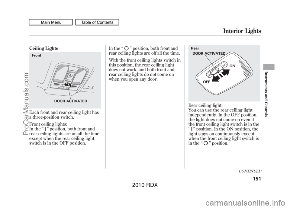 ACURA RDX 2010 Owners Manual Ceiling LightsEach front and rear ceiling light has
a three-position switch.
Front ceiling lights:
In the‘‘
’’position, both front and
rear ceiling lights are on all the time
except when the r ACURA RDX 2010 Owners Manual Ceiling LightsEach front and rear ceiling light has
a three-position switch.
Front ceiling lights:
In the‘‘
’’position, both front and
rear ceiling lights are on all the time
except when the r