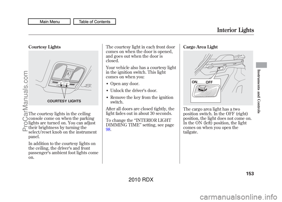 ACURA RDX 2010 Owners Manual Courtesy LightsThe courtesy lights in the ceiling
console come on when the parking
lights are turned on. You can adjust
their brightness by turning the
select/reset knob on the instrument
panel.
In ad ACURA RDX 2010 Owners Manual Courtesy LightsThe courtesy lights in the ceiling
console come on when the parking
lights are turned on. You can adjust
their brightness by turning the
select/reset knob on the instrument
panel.
In ad