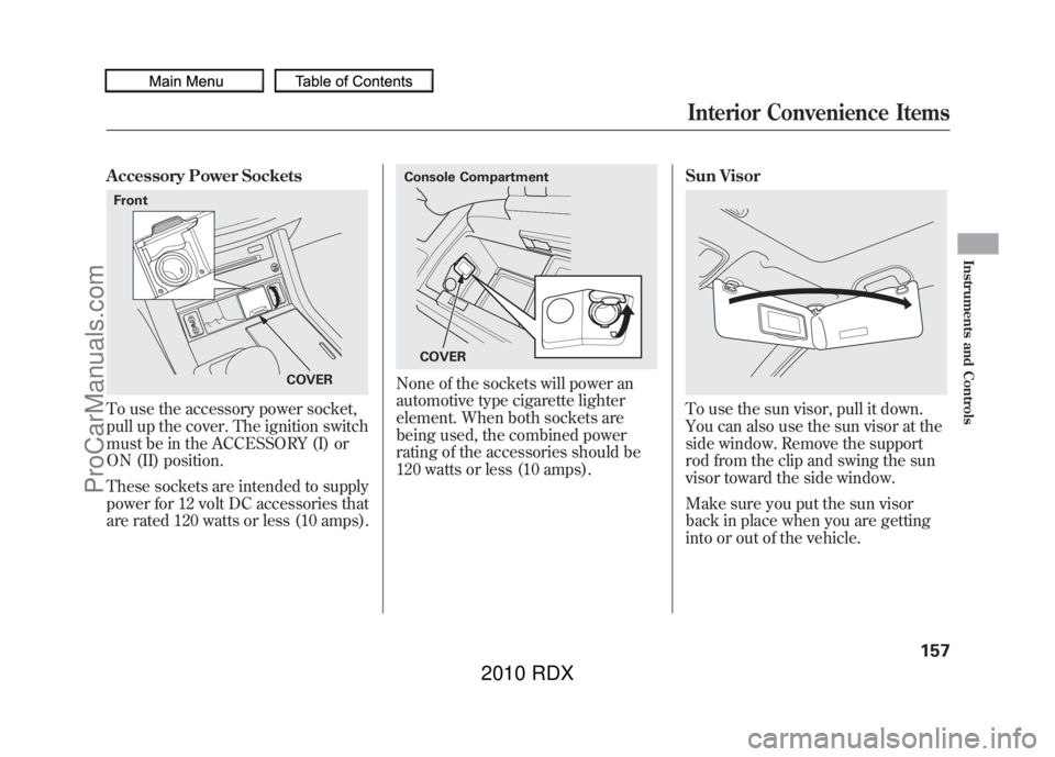 ACURA RDX 2010 Owners Manual Accessory Power SocketsTo use the accessory power socket,
pull up the cover. The ignition switch
must be in the ACCESSORY (I) or
ON (II) position.
These sockets are intended to supply
power for 12 vol ACURA RDX 2010 Owners Manual Accessory Power SocketsTo use the accessory power socket,
pull up the cover. The ignition switch
must be in the ACCESSORY (I) or
ON (II) position.
These sockets are intended to supply
power for 12 vol