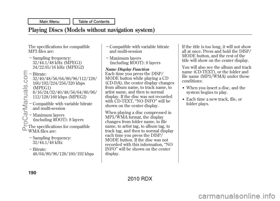 ACURA RDX 2010 Owners Manual The specifications for compatible
MP3 files are:– Sampling frequency:
32/44.1/48 kHz (MPEG1)
24/22.05/16 kHz (MPEG2)
– Bitrate:
32/40/48/56/64/80/96/112/128/
160/192/224/256/320 kbps
(MPEG1)
8/16/ ACURA RDX 2010 Owners Manual The specifications for compatible
MP3 files are:– Sampling frequency:
32/44.1/48 kHz (MPEG1)
24/22.05/16 kHz (MPEG2)
– Bitrate:
32/40/48/56/64/80/96/112/128/
160/192/224/256/320 kbps
(MPEG1)
8/16/