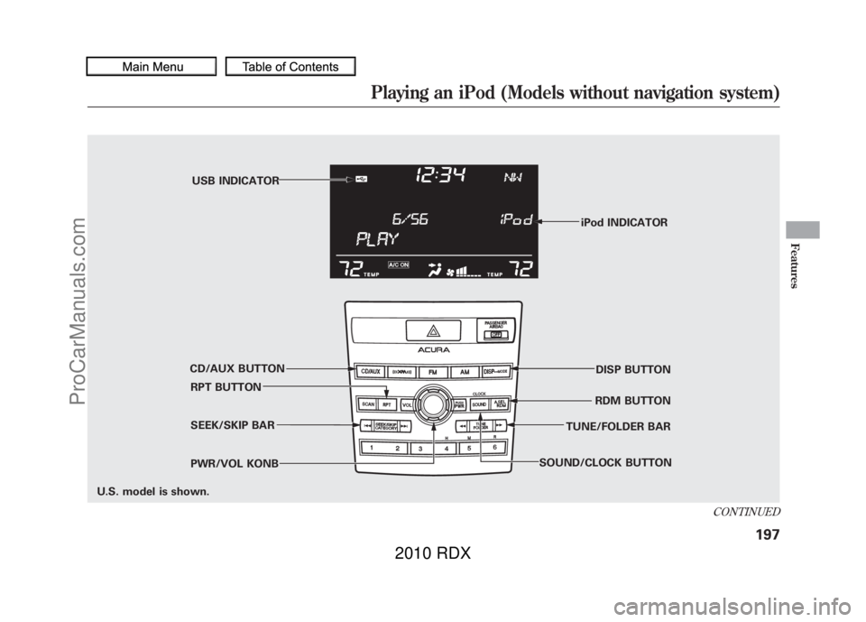 ACURA RDX 2010 Owners Guide iPod INDICATOR
RPT BUTTON SEEK/SKIP BAR
PWR/VOL KONB RDM BUTTON
CD/AUX BUTTON USB INDICATOR
DISP BUTTON
SOUND/CLOCK BUTTON TUNE/FOLDER BAR
U.S. model is shown.
CONTINUED
Playing an iPod (Models withou ACURA RDX 2010 Owners Guide iPod INDICATOR
RPT BUTTON SEEK/SKIP BAR
PWR/VOL KONB RDM BUTTON
CD/AUX BUTTON USB INDICATOR
DISP BUTTON
SOUND/CLOCK BUTTON TUNE/FOLDER BAR
U.S. model is shown.
CONTINUED
Playing an iPod (Models withou