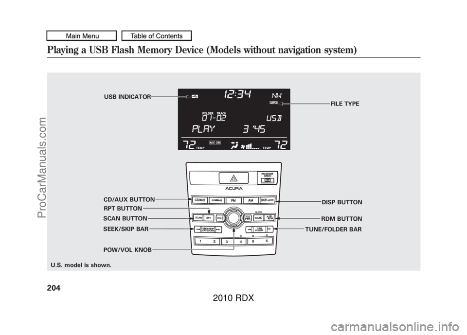 ACURA RDX 2010 Owners Manual FILE TYPE
POW/VOL KNOB RPT BUTTONUSB INDICATOR
SEEK/SKIP BAR RDM BUTTON
CD/AUX BUTTON
DISP BUTTON
TUNE/FOLDER BAR
SCAN BUTTON
U.S. model is shown.
Playing a USB Flash Memory Device (Models without nav ACURA RDX 2010 Owners Manual FILE TYPE
POW/VOL KNOB RPT BUTTONUSB INDICATOR
SEEK/SKIP BAR RDM BUTTON
CD/AUX BUTTON
DISP BUTTON
TUNE/FOLDER BAR
SCAN BUTTON
U.S. model is shown.
Playing a USB Flash Memory Device (Models without nav