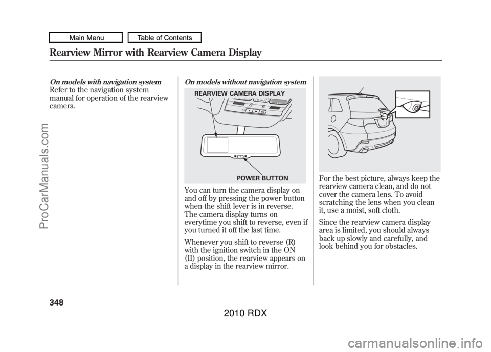 ACURA RDX 2010 Owners Manual On models with navigation systemRefer to the navigation system
manual for operation of the rearview
camera.
On models without navigation systemYou can turn the camera display on
and off by pressing th ACURA RDX 2010 Owners Manual On models with navigation systemRefer to the navigation system
manual for operation of the rearview
camera.
On models without navigation systemYou can turn the camera display on
and off by pressing th