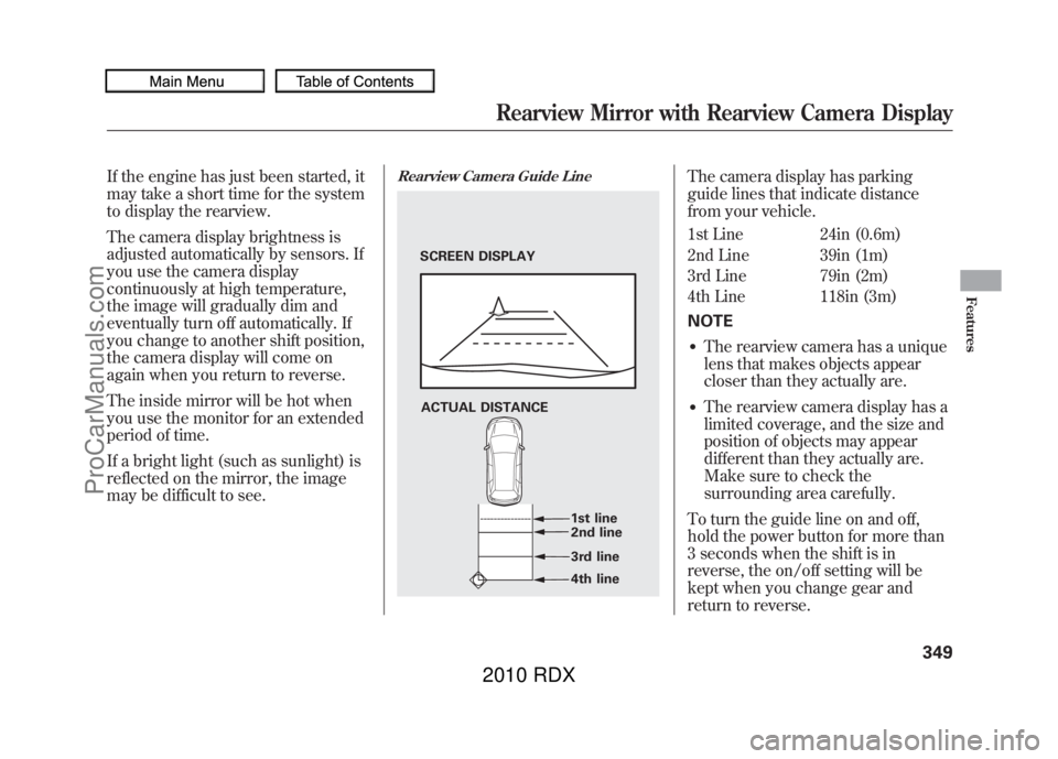 ACURA RDX 2010 Owners Manual If the engine has just been started, it
may take a short time for the system
to display the rearview.
The camera display brightness is
adjusted automatically by sensors. If
you use the camera display
ACURA RDX 2010 Owners Manual If the engine has just been started, it
may take a short time for the system
to display the rearview.
The camera display brightness is
adjusted automatically by sensors. If
you use the camera display