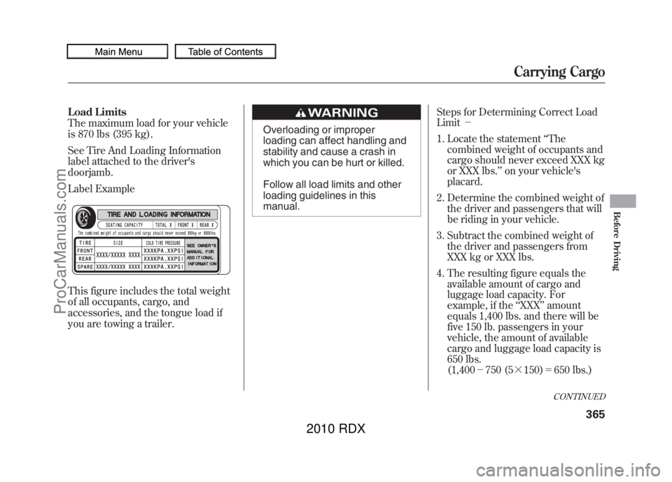 ACURA RDX 2010 Owners Manual Load Limits
The maximum load for your vehicle
is 870 lbs (395 kg).
See Tire And Loading Information
label attached to the drivers
doorjamb.
Label Example
This figure includes the total weight
of all ACURA RDX 2010 Owners Manual Load Limits
The maximum load for your vehicle
is 870 lbs (395 kg).
See Tire And Loading Information
label attached to the drivers
doorjamb.
Label Example
This figure includes the total weight
of all