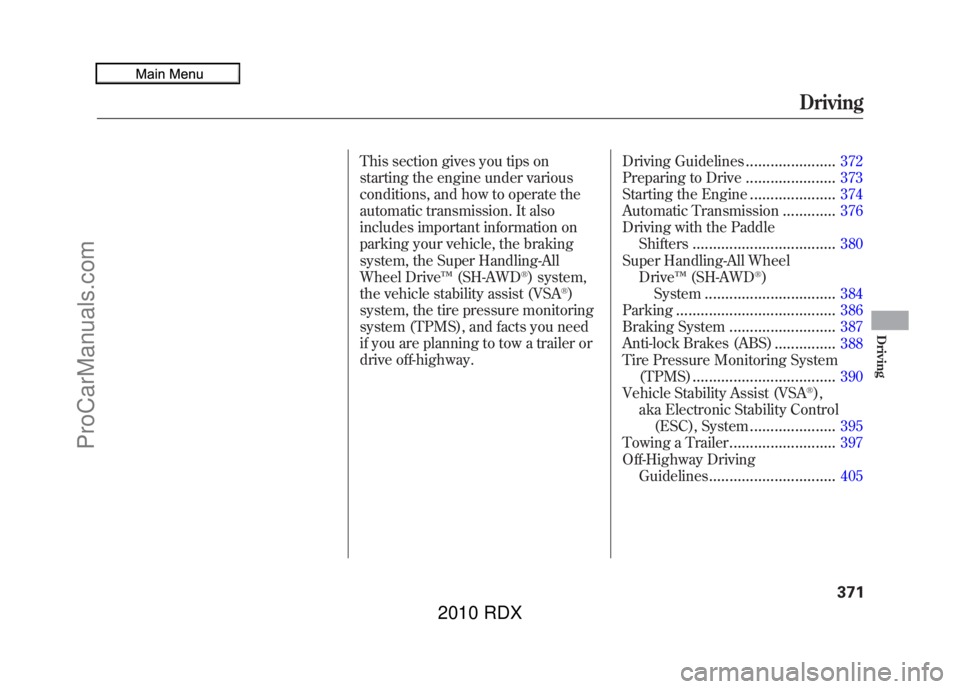 ACURA RDX 2010  Owners Manual This section gives you tips on
starting the engine under various
conditions, and how to operate the
automatic transmission. It also
includes important information on
parking your vehicle, the braking
