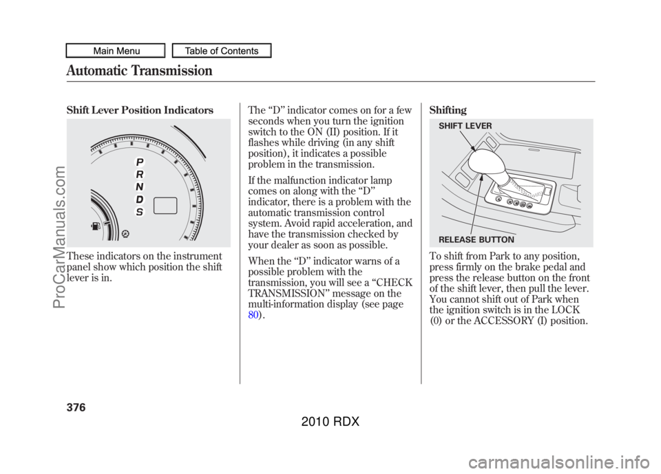 ACURA RDX 2010 Owners Manual Shift Lever Position IndicatorsThese indicators on the instrument
panel show which position the shift
lever is in.The
‘‘D ’’indicator comes on for a few
seconds when you turn the ignition
swit ACURA RDX 2010 Owners Manual Shift Lever Position IndicatorsThese indicators on the instrument
panel show which position the shift
lever is in.The
‘‘D ’’indicator comes on for a few
seconds when you turn the ignition
swit