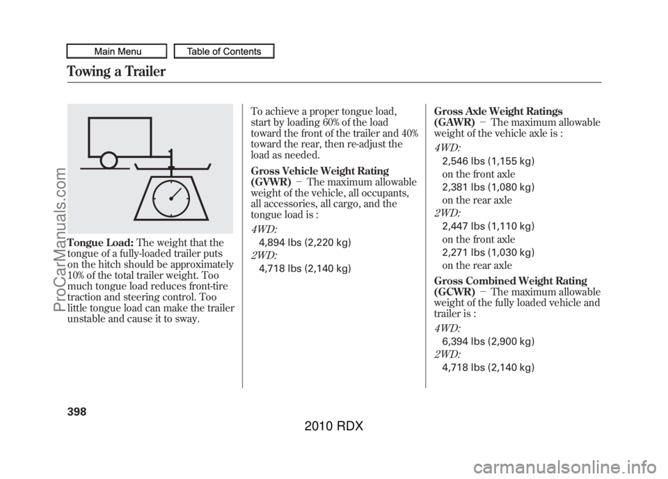 ACURA RDX 2010  Owners Manual Tongue Load:The weight that the
tongue of a fully-loaded trailer puts
on the hitch should be approximately
10% of the total trailer weight. Too
much tongue load reduces front-tire
traction and steerin