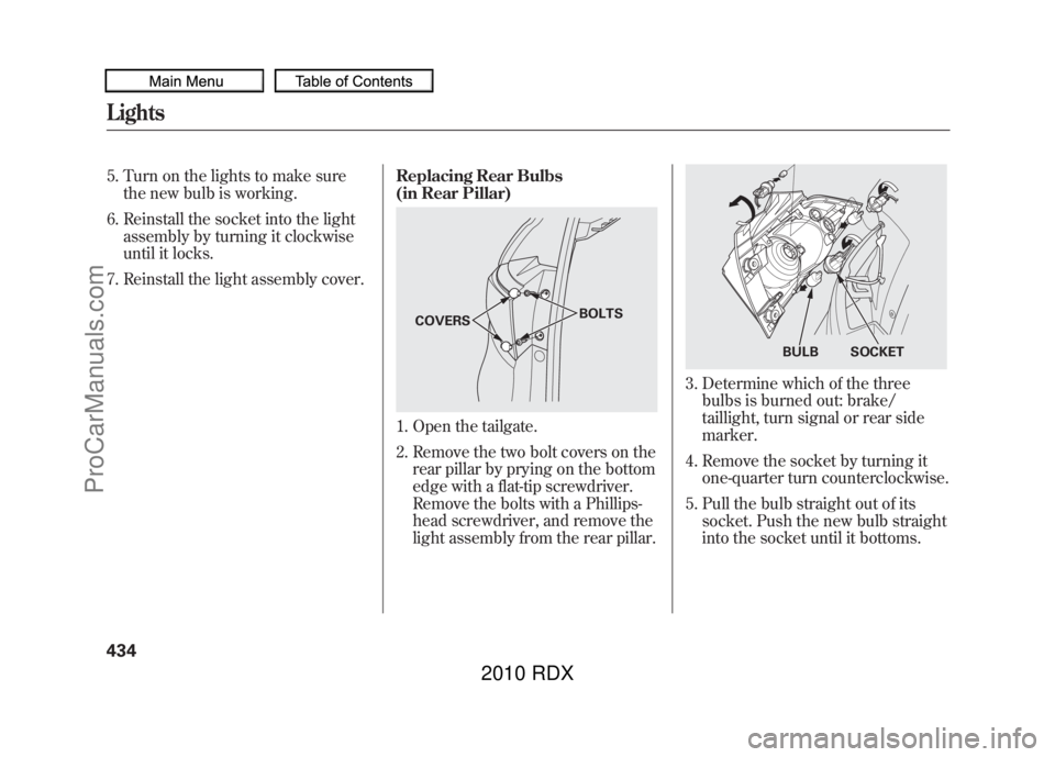 ACURA RDX 2010  Owners Manual 5. Turn on the lights to make surethe new bulb is working.
6. Reinstall the socket into the light assembly by turning it clockwise
until it locks.
7. Reinstall the light assembly cover. Replacing Rear