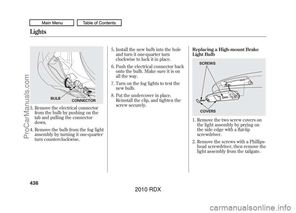 ACURA RDX 2010  Owners Manual 3. Remove the electrical connectorfrom the bulb by pushing on the
tab and pulling the connector
down.
4. Remove the bulb from the fog light assembly by turning it one-quarter
turn counterclockwise. 5.