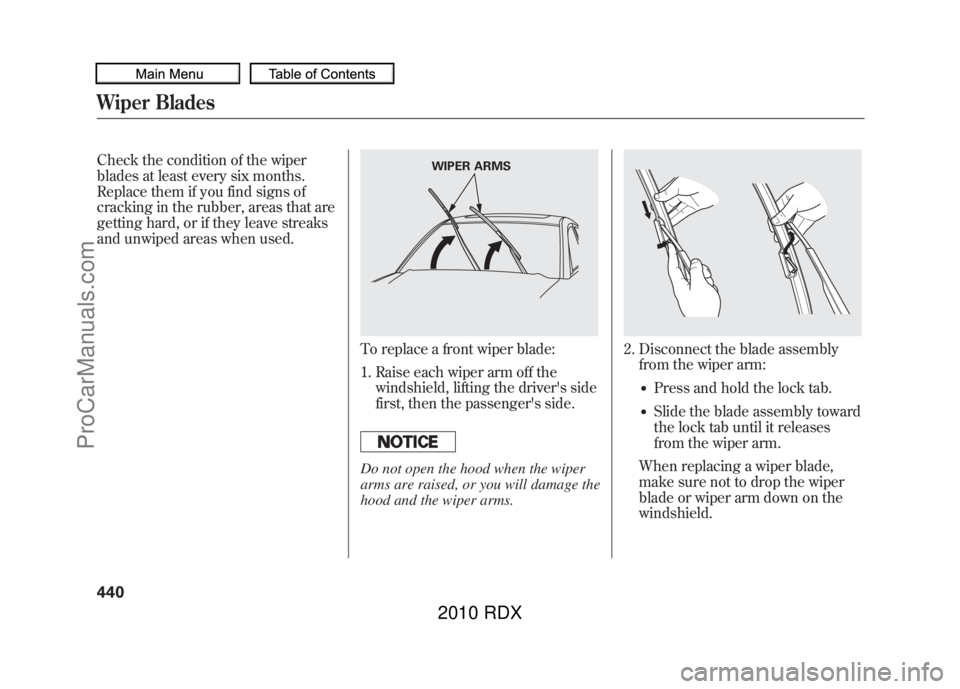 ACURA RDX 2010  Owners Manual Check the condition of the wiper
blades at least every six months.
Replace them if you find signs of
cracking in the rubber, areas that are
getting hard, or if they leave streaks
and unwiped areas whe