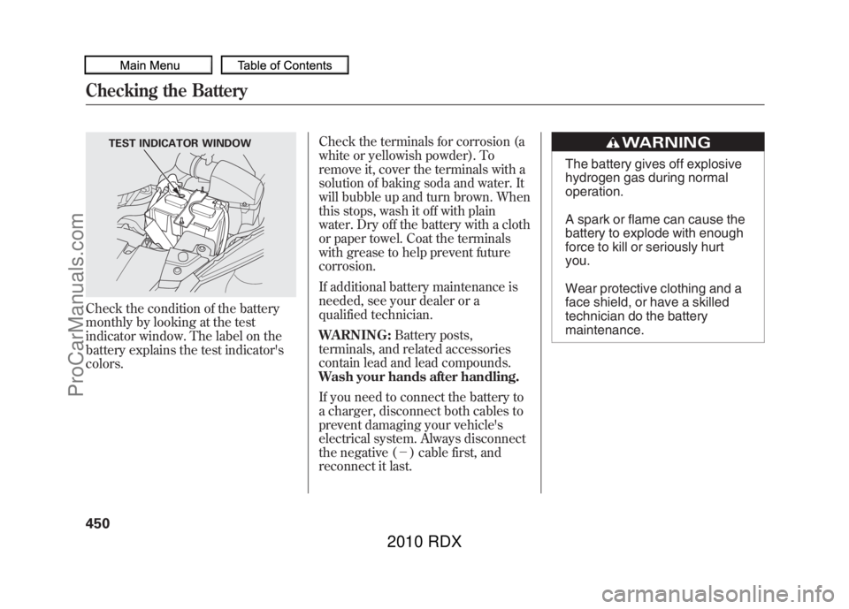 ACURA RDX 2010  Owners Manual Check the condition of the battery
monthly by looking at the test
indicator window. The label on the
battery explains the test indicators
colors.Check the terminals for corrosion (a
white or yellowis