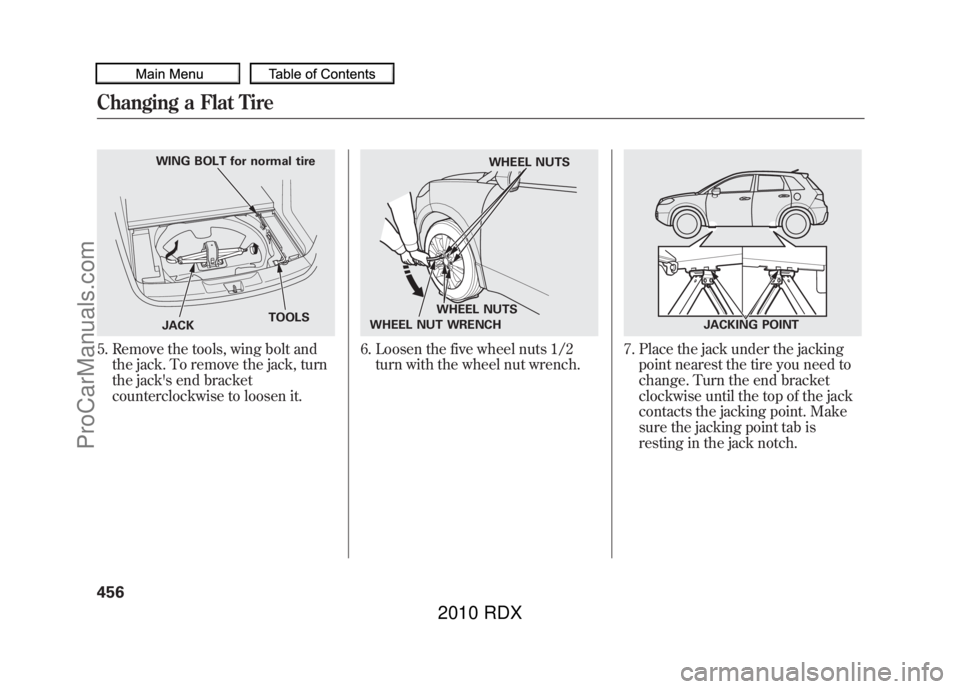 ACURA RDX 2010 Owners Manual 5. Remove the tools, wing bolt andthe jack. To remove the jack, turn
the jacks end bracket
counterclockwise to loosen it.
6. Loosen the five wheel nuts 1/2turn with the wheel nut wrench.
7. Place the ACURA RDX 2010 Owners Manual 5. Remove the tools, wing bolt andthe jack. To remove the jack, turn
the jacks end bracket
counterclockwise to loosen it.
6. Loosen the five wheel nuts 1/2turn with the wheel nut wrench.
7. Place the