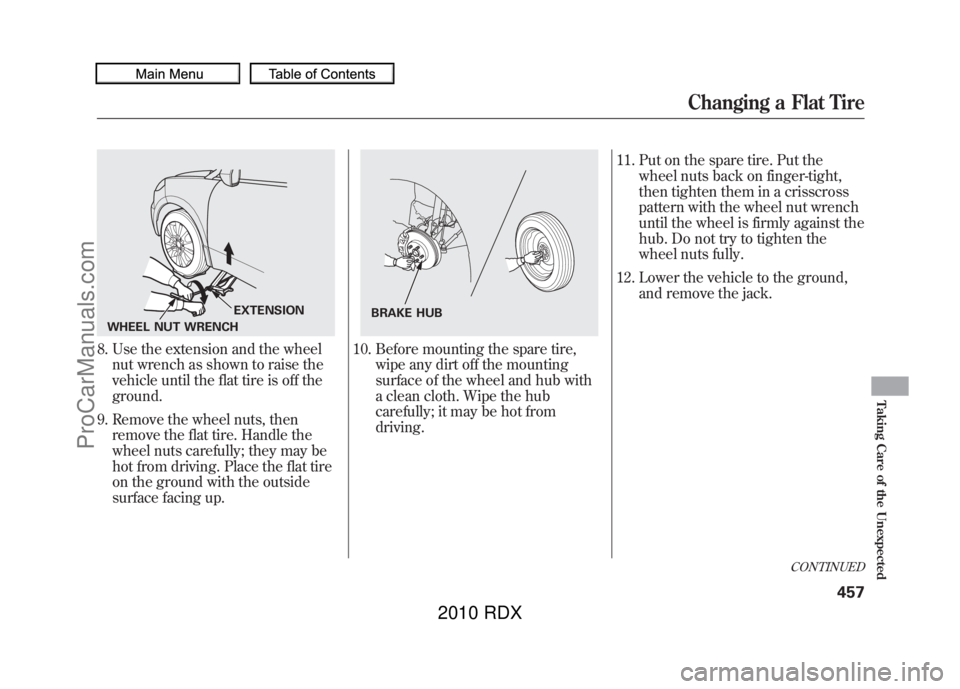 ACURA RDX 2010 Owners Manual 8. Use the extension and the wheelnut wrench as shown to raise the
vehicle until the flat tire is off the
ground.
9. Remove the wheel nuts, then remove the flat tire. Handle the
wheel nuts carefully; ACURA RDX 2010 Owners Manual 8. Use the extension and the wheelnut wrench as shown to raise the
vehicle until the flat tire is off the
ground.
9. Remove the wheel nuts, then remove the flat tire. Handle the
wheel nuts carefully;